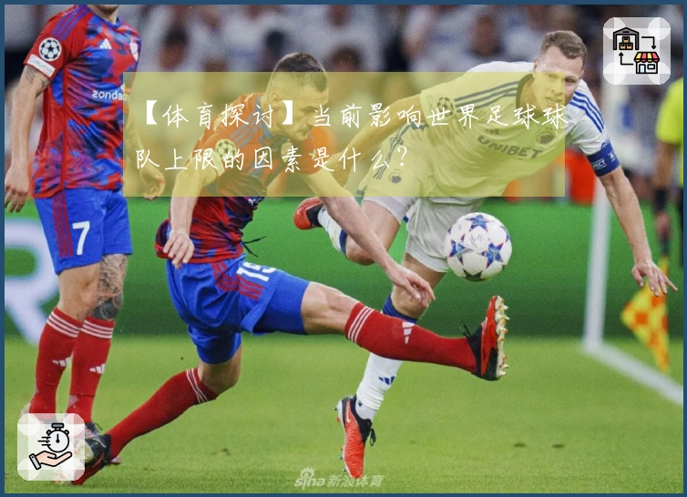 【体育探讨】当前影响世界足球球队上限的因素是什么？