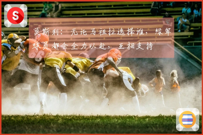 莫斯利：无论马祖拉选择谁，绿军球员都会全力以赴，互相支持