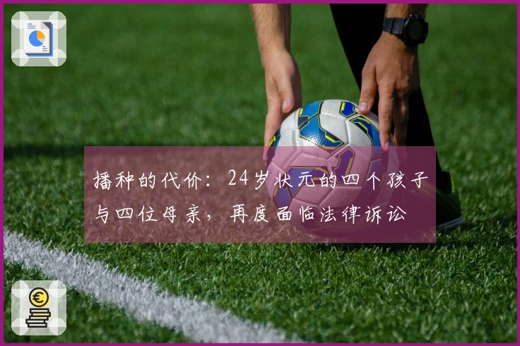 播种的代价：24岁状元的四个孩子与四位母亲，再度面临法律诉讼