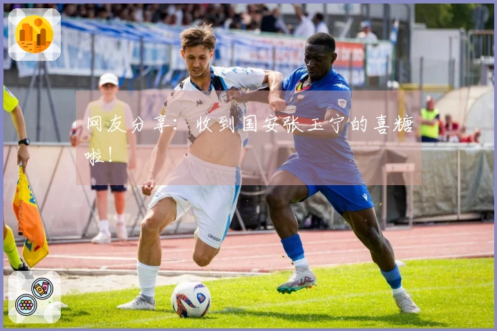 网友分享：收到国安张玉宁的喜糖啦！