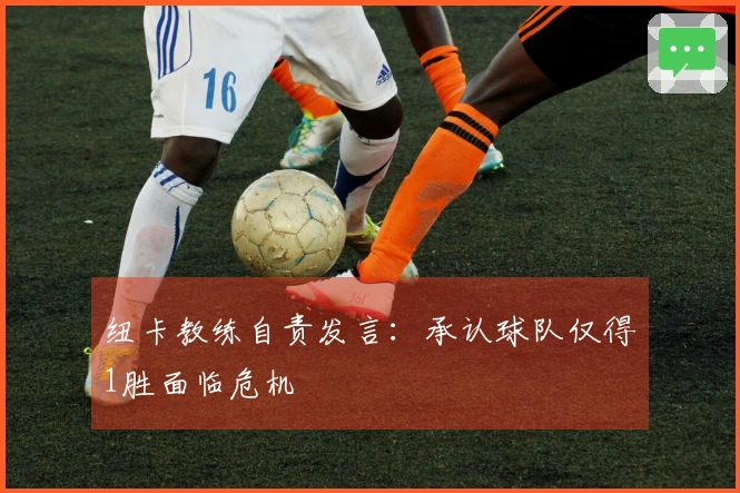 纽卡教练自责发言：承认球队仅得1胜面临危机