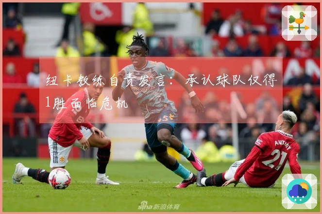 纽卡教练自责发言：承认球队仅得1胜面临危机