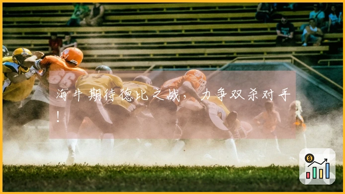 海牛期待德比之战，力争双杀对手！