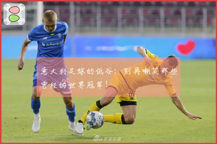 意大利足球的低谷：别再嘲笑那些曾经的世界冠军！