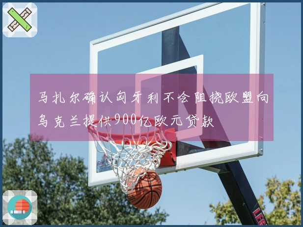 马扎尔确认匈牙利不会阻挠欧盟向乌克兰提供900亿欧元贷款