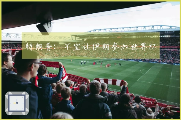 特朗普：不宜让伊朗参加世界杯