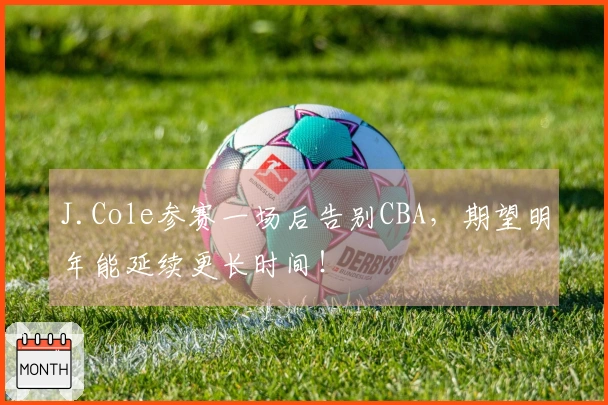 J.Cole参赛一场后告别CBA，期望明年能延续更长时间！