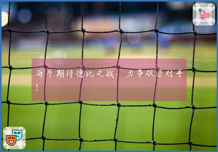 海牛期待德比之战，力争双杀对手！