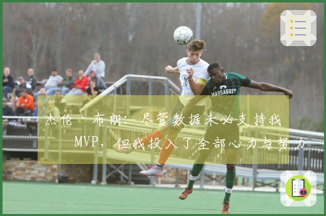 杰伦·布朗：尽管数据未必支持我为MVP，但我投入了全部心力与努力