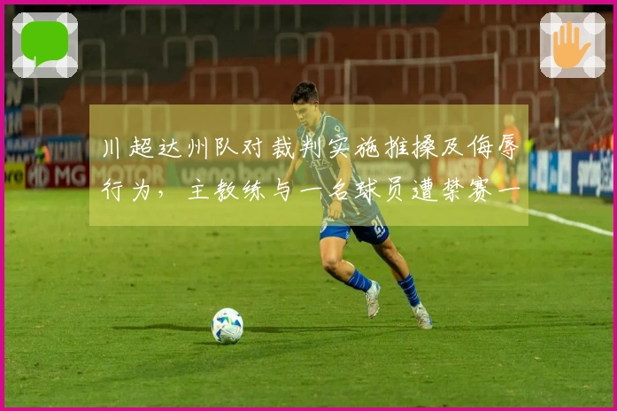 川超达州队对裁判实施推搡及侮辱行为,主教练与一名球员遭禁赛一年,四名球员停赛八场