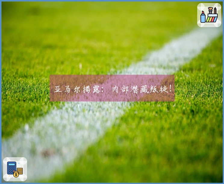 亚马尔揭露：内部潜藏叛徒！